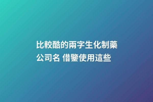 比較酷的兩字生化制藥公司名 借鑒使用這些-第1張-公司起名-玄機派